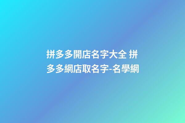 拼多多開店名字大全 拼多多網店取名字-名學網-第1張-店鋪起名-玄機派